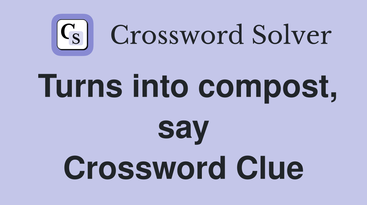 Turns into compost, say Crossword Clue Answers Crossword Solver